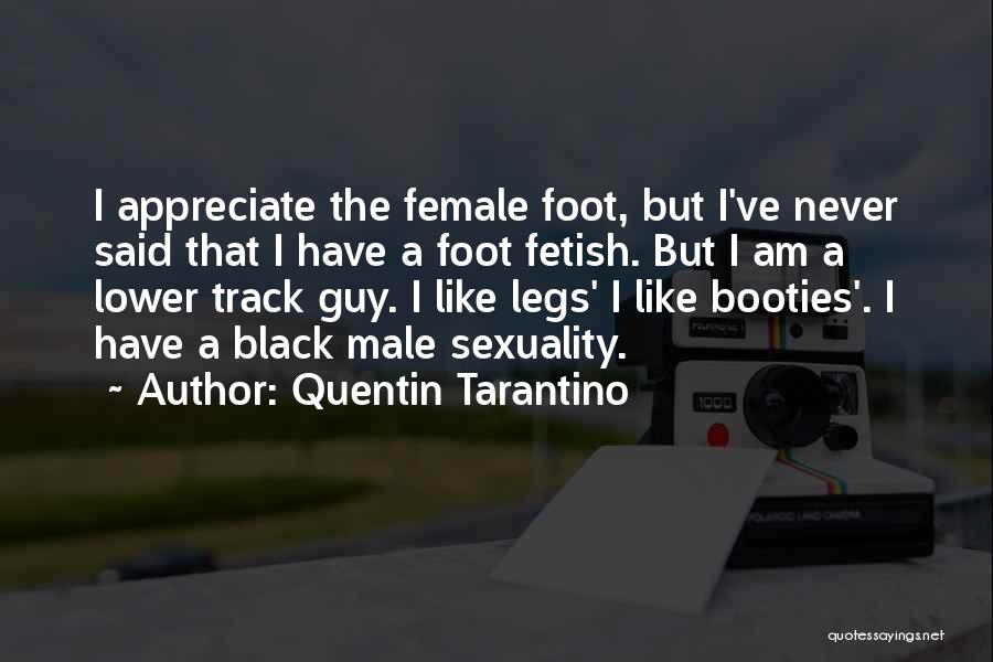 Quentin Tarantino Quotes: I Appreciate The Female Foot, But I've Never Said That I Have A Foot Fetish. But I Am A Lower
