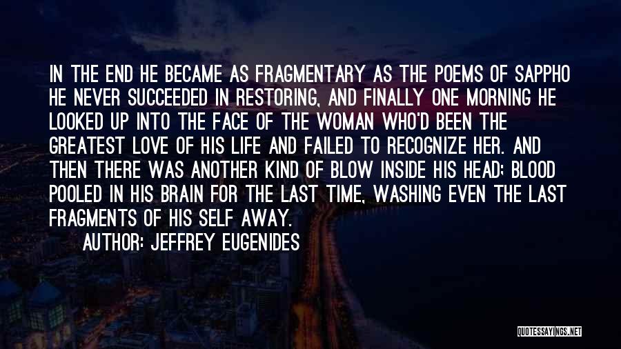 Jeffrey Eugenides Quotes: In The End He Became As Fragmentary As The Poems Of Sappho He Never Succeeded In Restoring, And Finally One