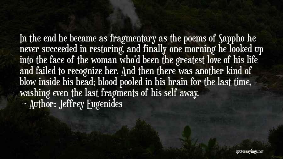 Jeffrey Eugenides Quotes: In The End He Became As Fragmentary As The Poems Of Sappho He Never Succeeded In Restoring, And Finally One