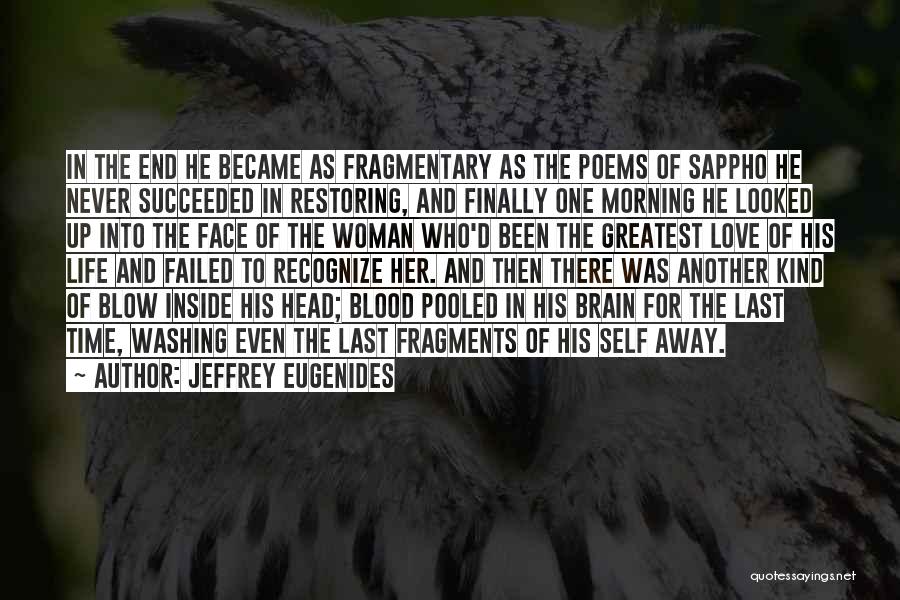 Jeffrey Eugenides Quotes: In The End He Became As Fragmentary As The Poems Of Sappho He Never Succeeded In Restoring, And Finally One