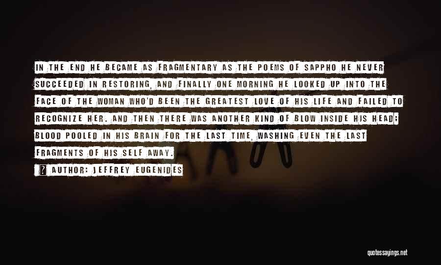 Jeffrey Eugenides Quotes: In The End He Became As Fragmentary As The Poems Of Sappho He Never Succeeded In Restoring, And Finally One