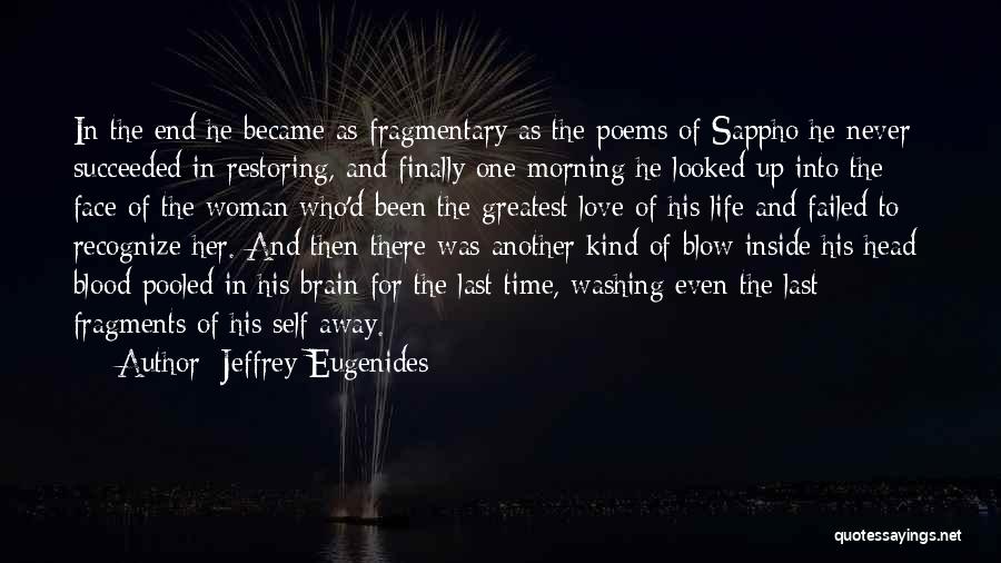 Jeffrey Eugenides Quotes: In The End He Became As Fragmentary As The Poems Of Sappho He Never Succeeded In Restoring, And Finally One