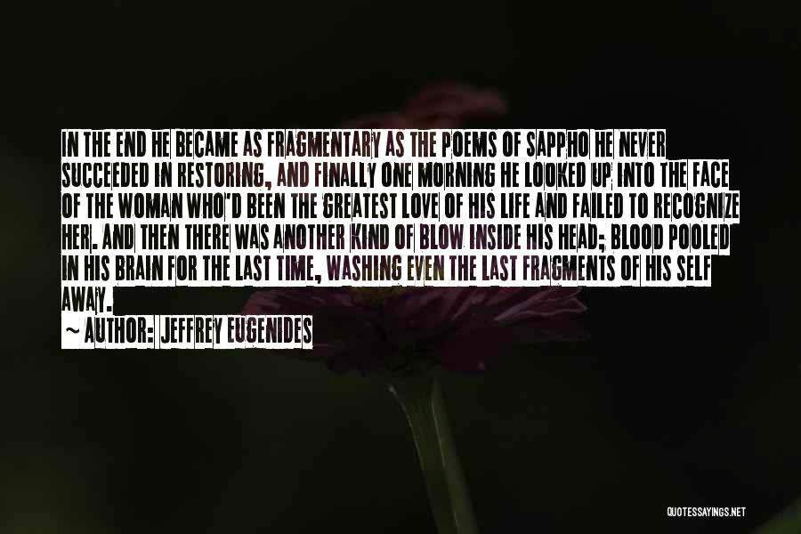 Jeffrey Eugenides Quotes: In The End He Became As Fragmentary As The Poems Of Sappho He Never Succeeded In Restoring, And Finally One