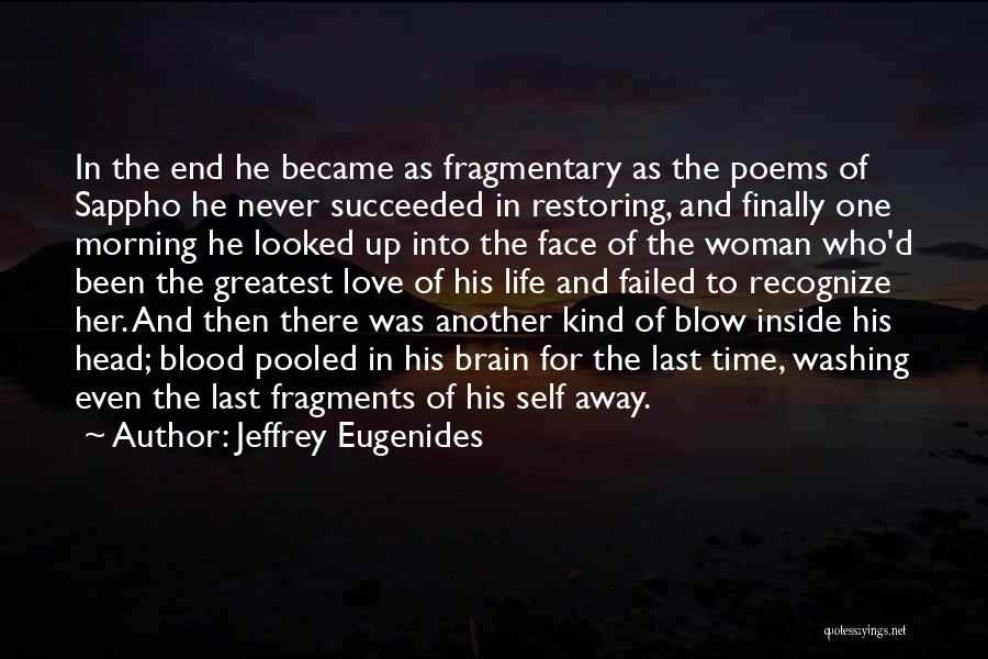 Jeffrey Eugenides Quotes: In The End He Became As Fragmentary As The Poems Of Sappho He Never Succeeded In Restoring, And Finally One