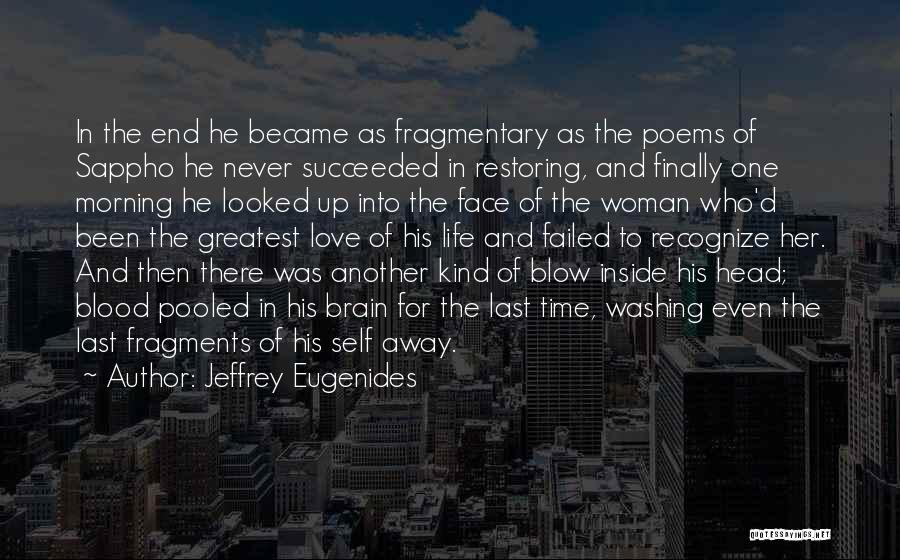 Jeffrey Eugenides Quotes: In The End He Became As Fragmentary As The Poems Of Sappho He Never Succeeded In Restoring, And Finally One