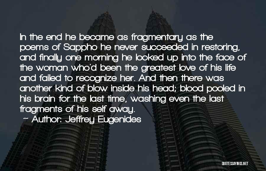 Jeffrey Eugenides Quotes: In The End He Became As Fragmentary As The Poems Of Sappho He Never Succeeded In Restoring, And Finally One