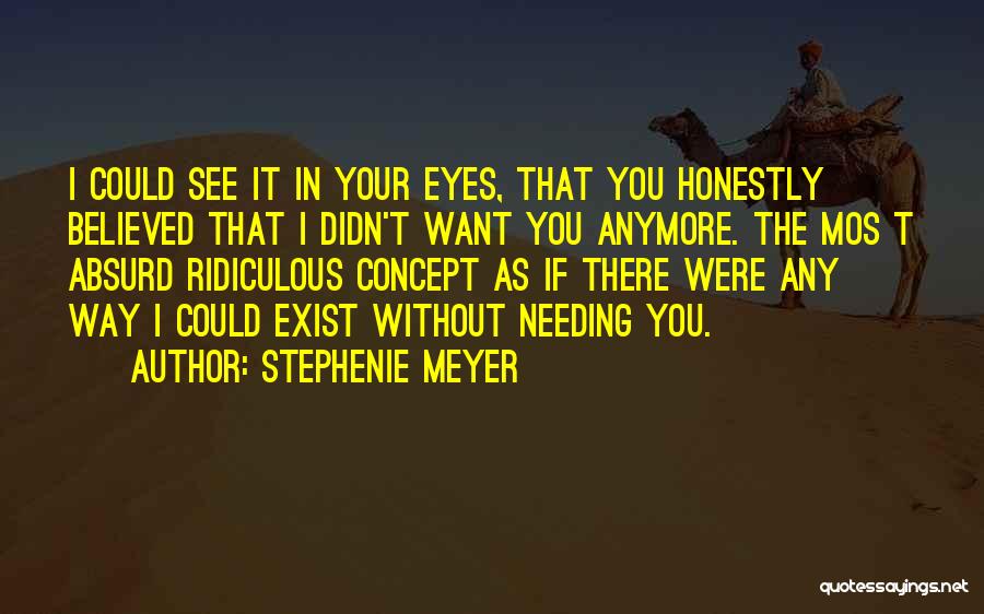 Stephenie Meyer Quotes: I Could See It In Your Eyes, That You Honestly Believed That I Didn't Want You Anymore. The Mos T
