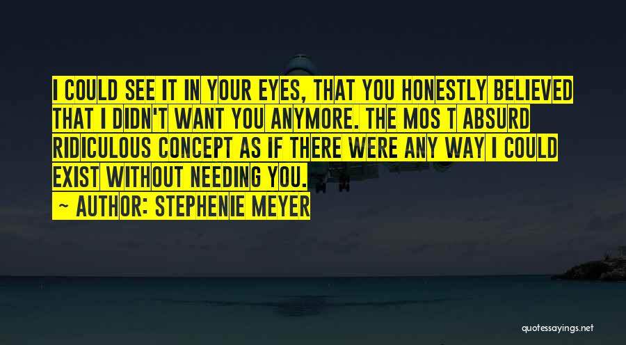 Stephenie Meyer Quotes: I Could See It In Your Eyes, That You Honestly Believed That I Didn't Want You Anymore. The Mos T