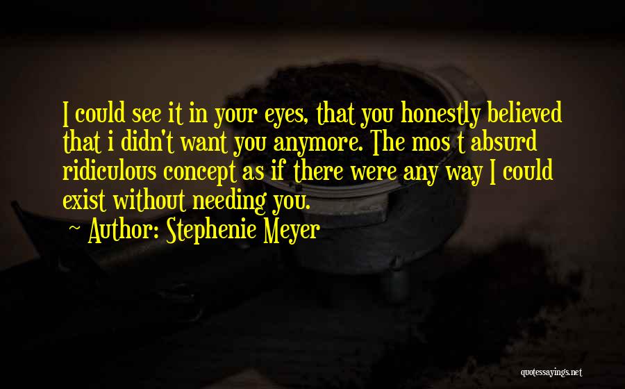 Stephenie Meyer Quotes: I Could See It In Your Eyes, That You Honestly Believed That I Didn't Want You Anymore. The Mos T