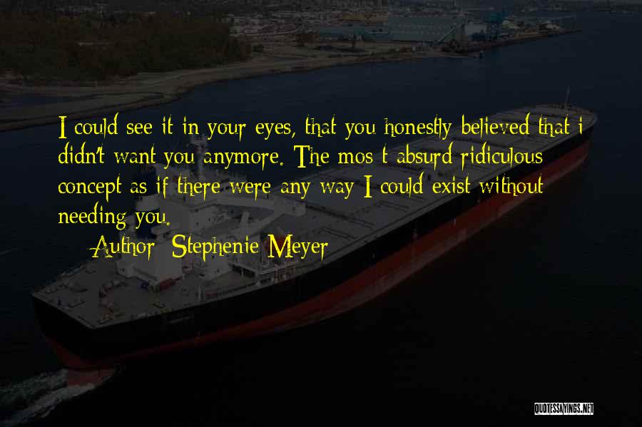 Stephenie Meyer Quotes: I Could See It In Your Eyes, That You Honestly Believed That I Didn't Want You Anymore. The Mos T