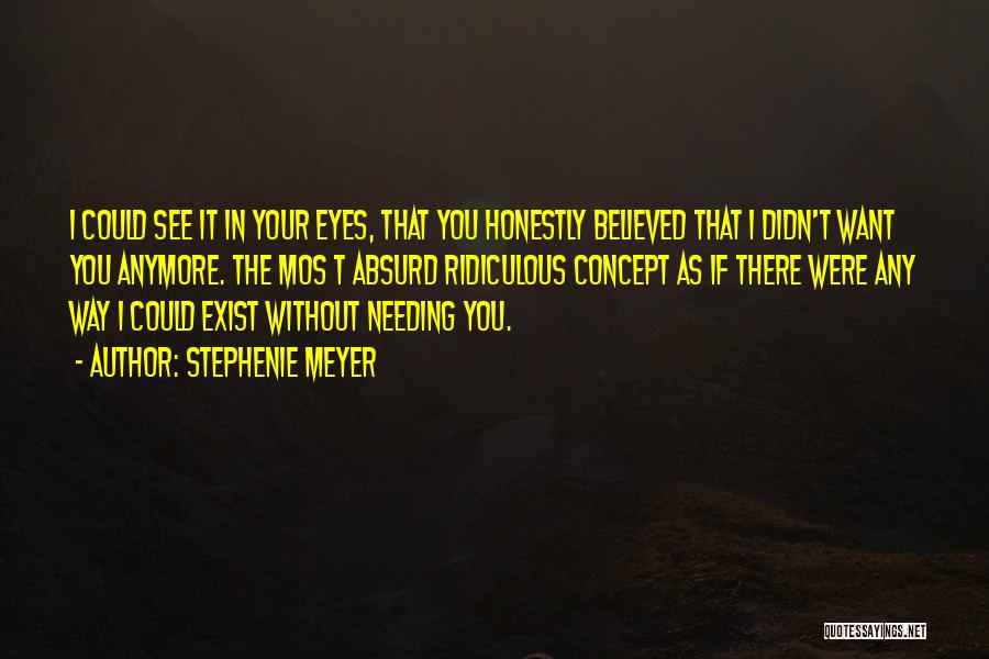 Stephenie Meyer Quotes: I Could See It In Your Eyes, That You Honestly Believed That I Didn't Want You Anymore. The Mos T