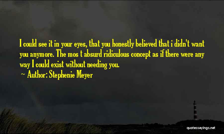 Stephenie Meyer Quotes: I Could See It In Your Eyes, That You Honestly Believed That I Didn't Want You Anymore. The Mos T