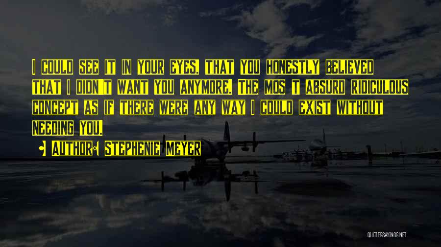 Stephenie Meyer Quotes: I Could See It In Your Eyes, That You Honestly Believed That I Didn't Want You Anymore. The Mos T