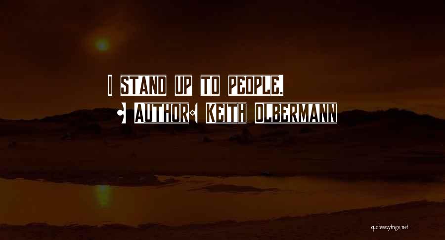 Keith Olbermann Quotes: I Stand Up To People.