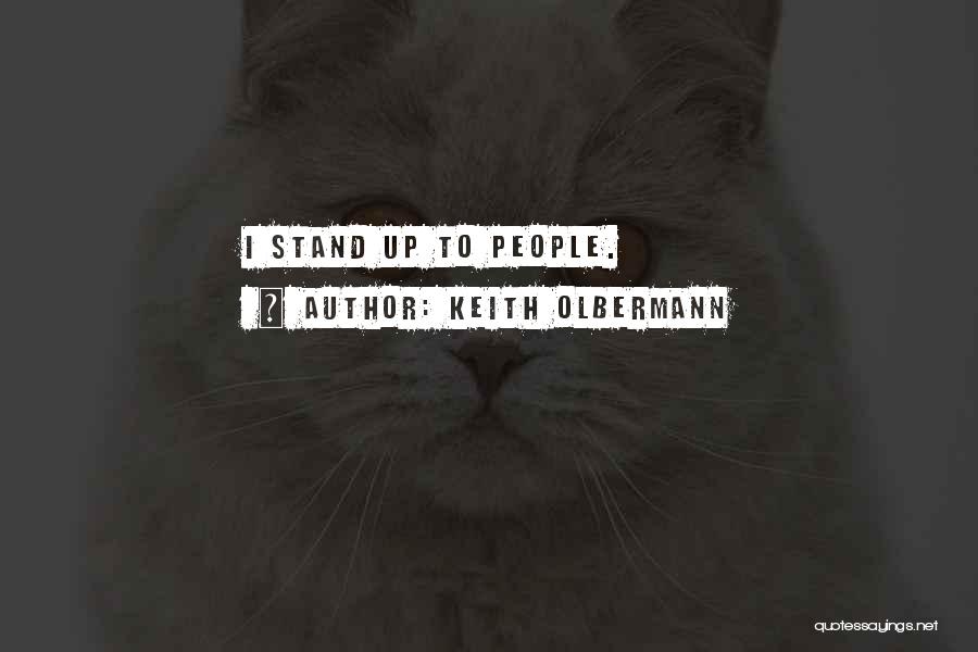 Keith Olbermann Quotes: I Stand Up To People.