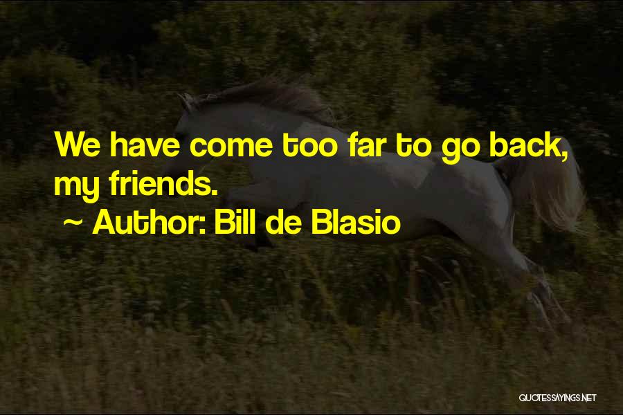 Bill De Blasio Quotes: We Have Come Too Far To Go Back, My Friends.