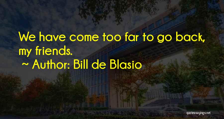 Bill De Blasio Quotes: We Have Come Too Far To Go Back, My Friends.