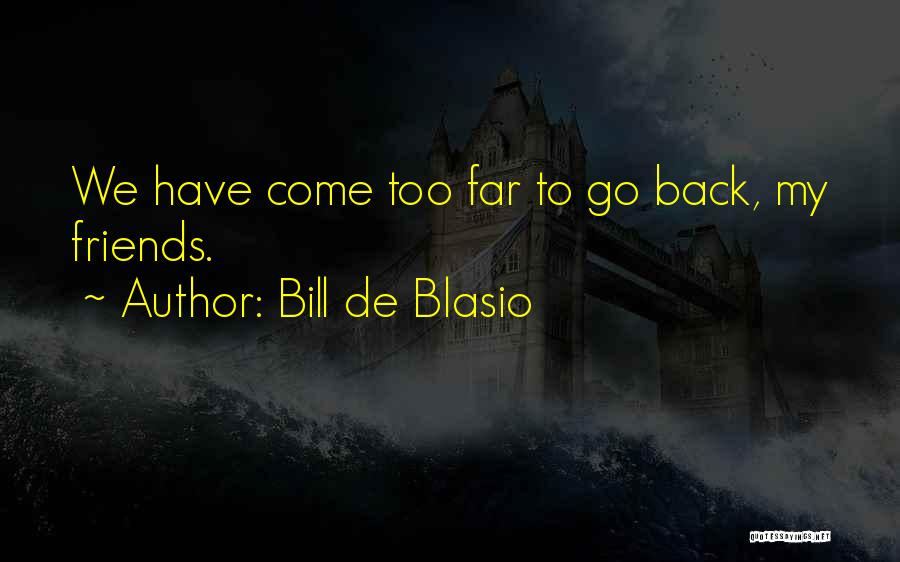 Bill De Blasio Quotes: We Have Come Too Far To Go Back, My Friends.