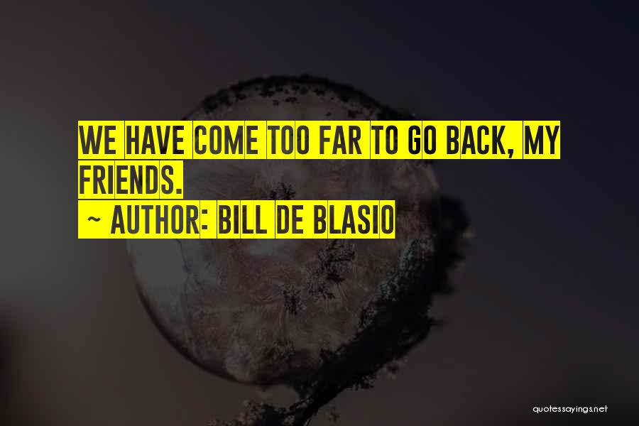 Bill De Blasio Quotes: We Have Come Too Far To Go Back, My Friends.