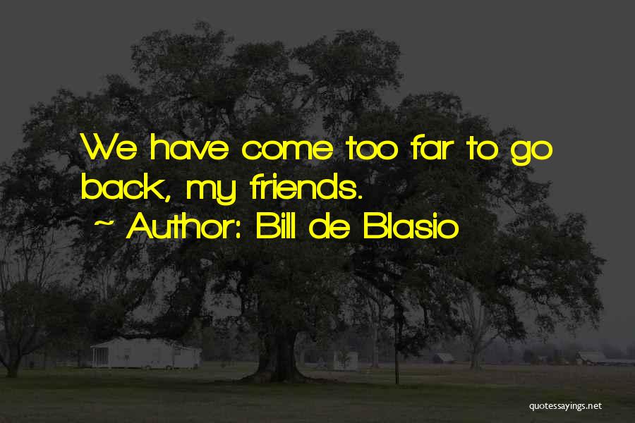 Bill De Blasio Quotes: We Have Come Too Far To Go Back, My Friends.