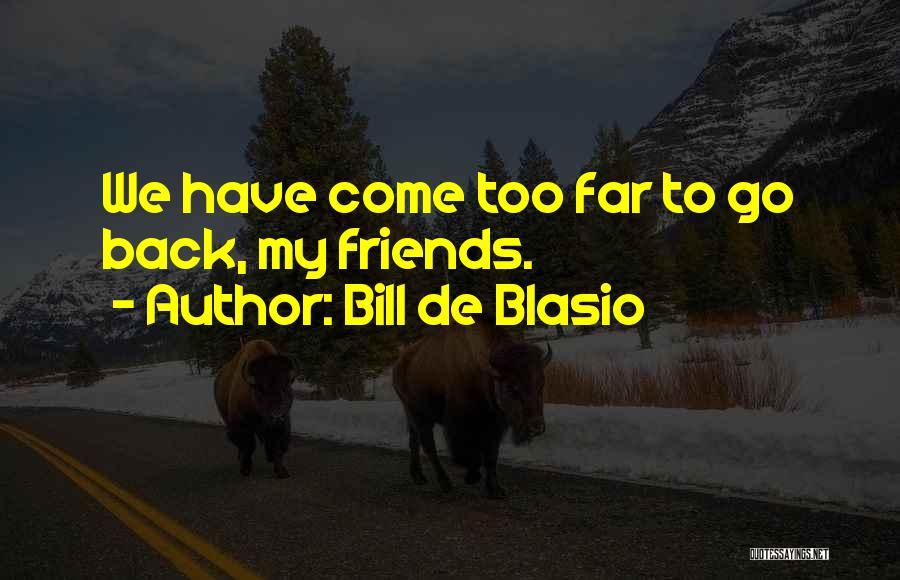 Bill De Blasio Quotes: We Have Come Too Far To Go Back, My Friends.