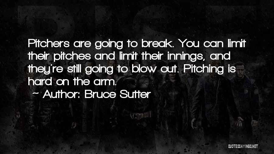 Bruce Sutter Quotes: Pitchers Are Going To Break. You Can Limit Their Pitches And Limit Their Innings, And They're Still Going To Blow