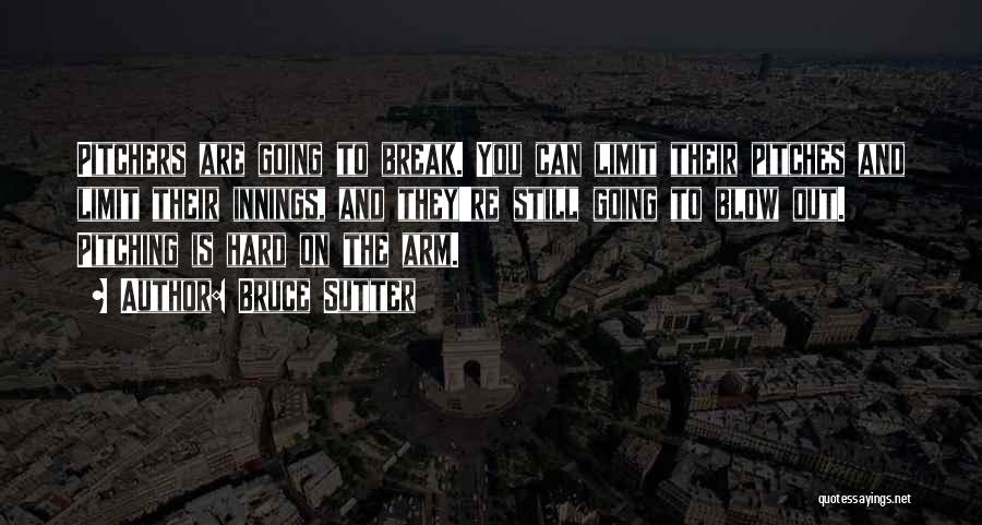Bruce Sutter Quotes: Pitchers Are Going To Break. You Can Limit Their Pitches And Limit Their Innings, And They're Still Going To Blow