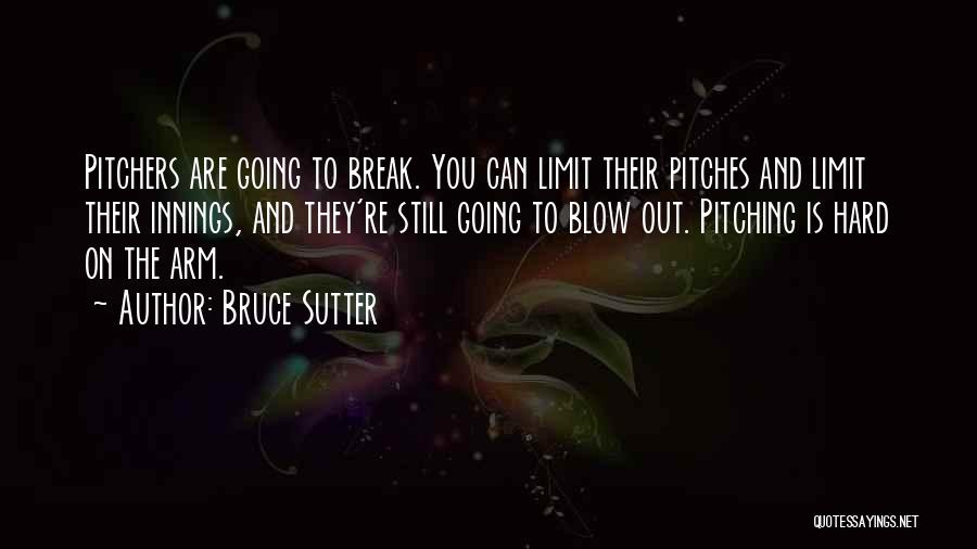 Bruce Sutter Quotes: Pitchers Are Going To Break. You Can Limit Their Pitches And Limit Their Innings, And They're Still Going To Blow