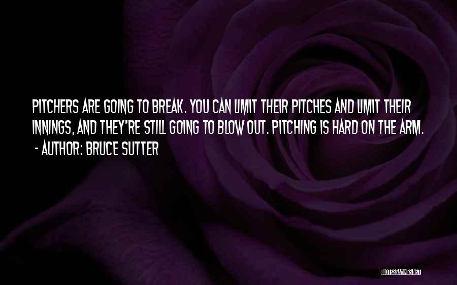 Bruce Sutter Quotes: Pitchers Are Going To Break. You Can Limit Their Pitches And Limit Their Innings, And They're Still Going To Blow