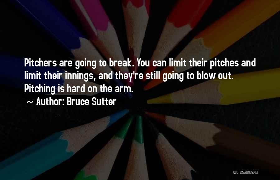 Bruce Sutter Quotes: Pitchers Are Going To Break. You Can Limit Their Pitches And Limit Their Innings, And They're Still Going To Blow