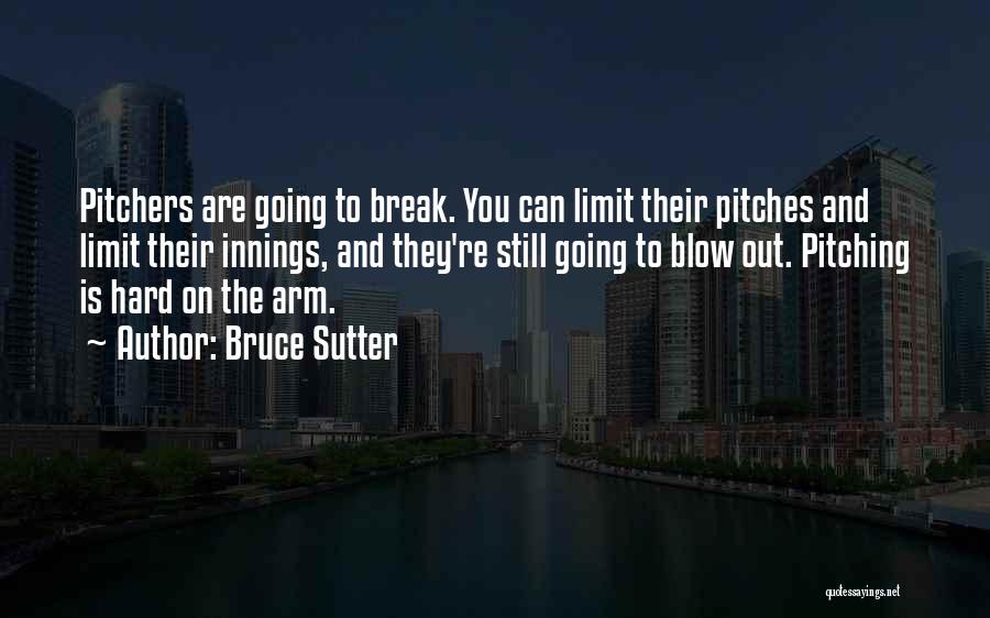 Bruce Sutter Quotes: Pitchers Are Going To Break. You Can Limit Their Pitches And Limit Their Innings, And They're Still Going To Blow