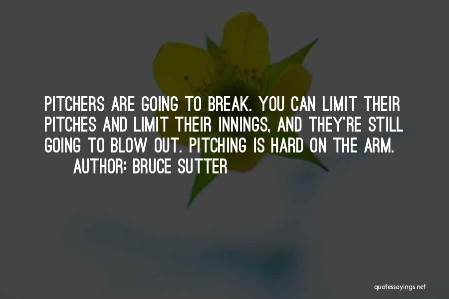 Bruce Sutter Quotes: Pitchers Are Going To Break. You Can Limit Their Pitches And Limit Their Innings, And They're Still Going To Blow