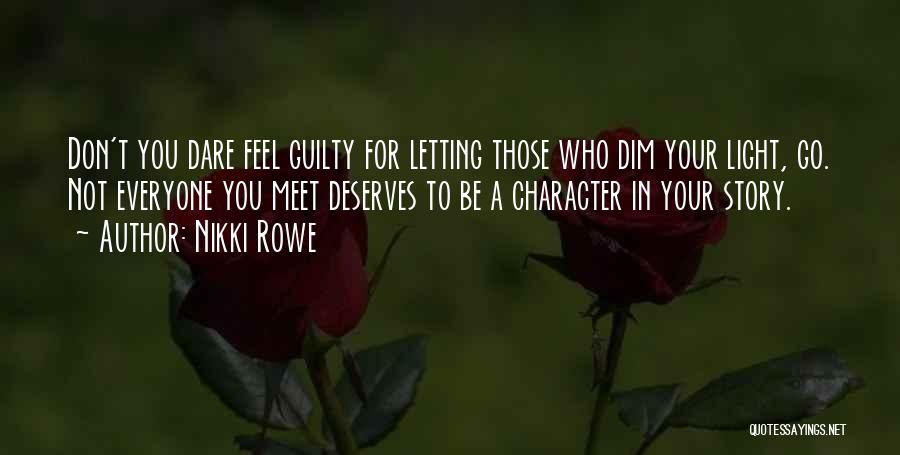 Nikki Rowe Quotes: Don't You Dare Feel Guilty For Letting Those Who Dim Your Light, Go. Not Everyone You Meet Deserves To Be