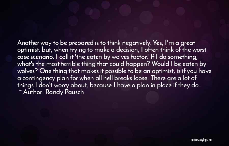 Randy Pausch Quotes: Another Way To Be Prepared Is To Think Negatively. Yes, I'm A Great Optimist. But, When Trying To Make A