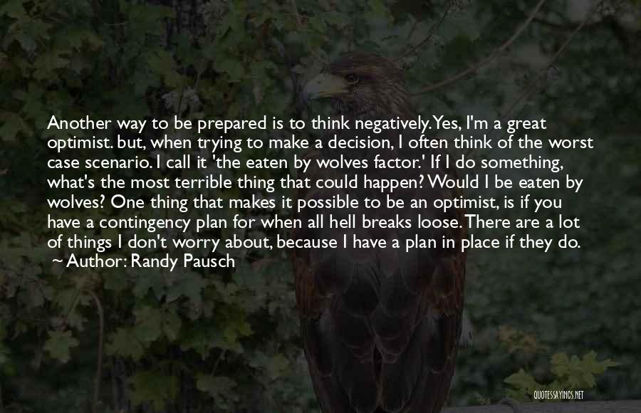 Randy Pausch Quotes: Another Way To Be Prepared Is To Think Negatively. Yes, I'm A Great Optimist. But, When Trying To Make A