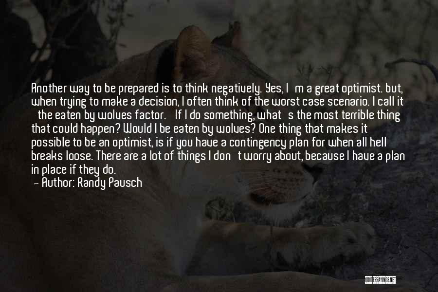 Randy Pausch Quotes: Another Way To Be Prepared Is To Think Negatively. Yes, I'm A Great Optimist. But, When Trying To Make A