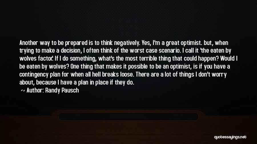 Randy Pausch Quotes: Another Way To Be Prepared Is To Think Negatively. Yes, I'm A Great Optimist. But, When Trying To Make A