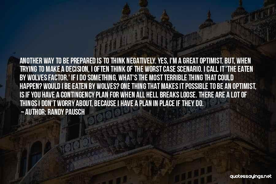 Randy Pausch Quotes: Another Way To Be Prepared Is To Think Negatively. Yes, I'm A Great Optimist. But, When Trying To Make A