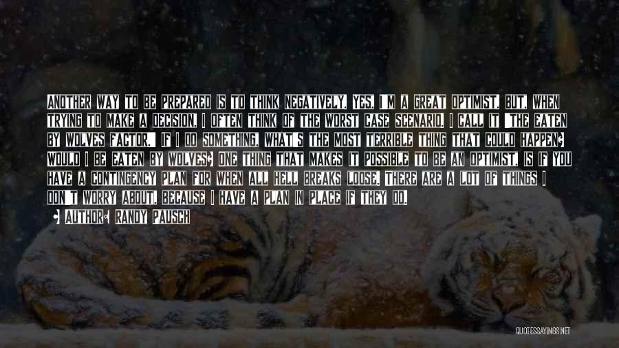 Randy Pausch Quotes: Another Way To Be Prepared Is To Think Negatively. Yes, I'm A Great Optimist. But, When Trying To Make A