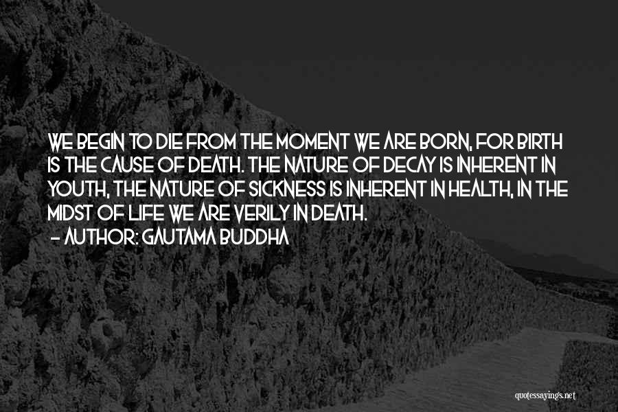 Gautama Buddha Quotes: We Begin To Die From The Moment We Are Born, For Birth Is The Cause Of Death. The Nature Of