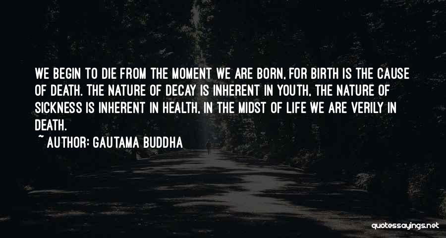 Gautama Buddha Quotes: We Begin To Die From The Moment We Are Born, For Birth Is The Cause Of Death. The Nature Of