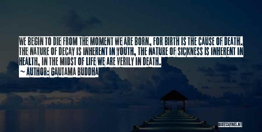 Gautama Buddha Quotes: We Begin To Die From The Moment We Are Born, For Birth Is The Cause Of Death. The Nature Of