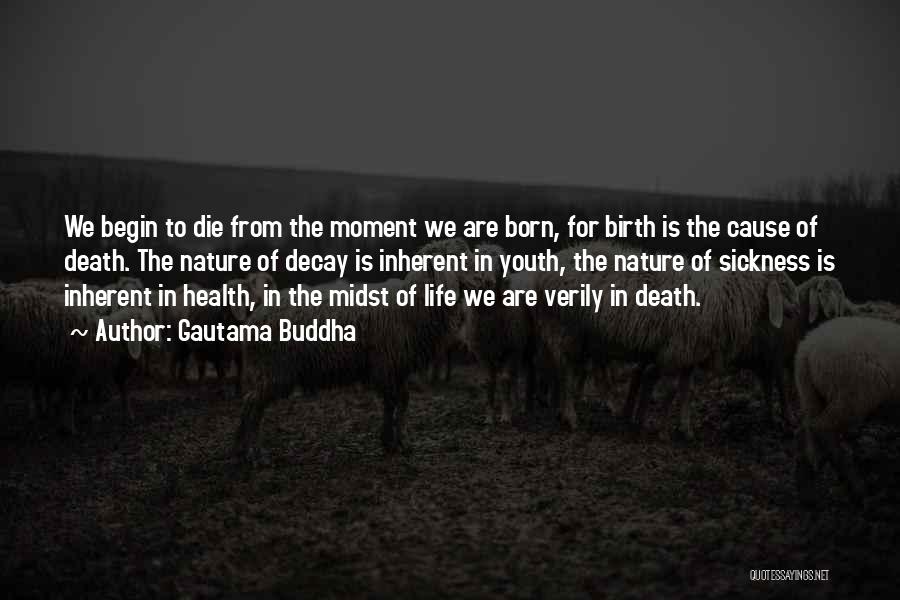 Gautama Buddha Quotes: We Begin To Die From The Moment We Are Born, For Birth Is The Cause Of Death. The Nature Of