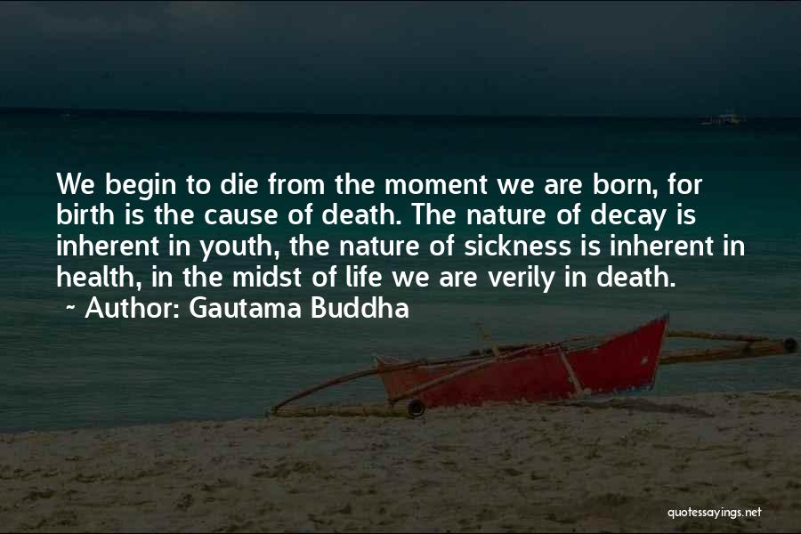 Gautama Buddha Quotes: We Begin To Die From The Moment We Are Born, For Birth Is The Cause Of Death. The Nature Of