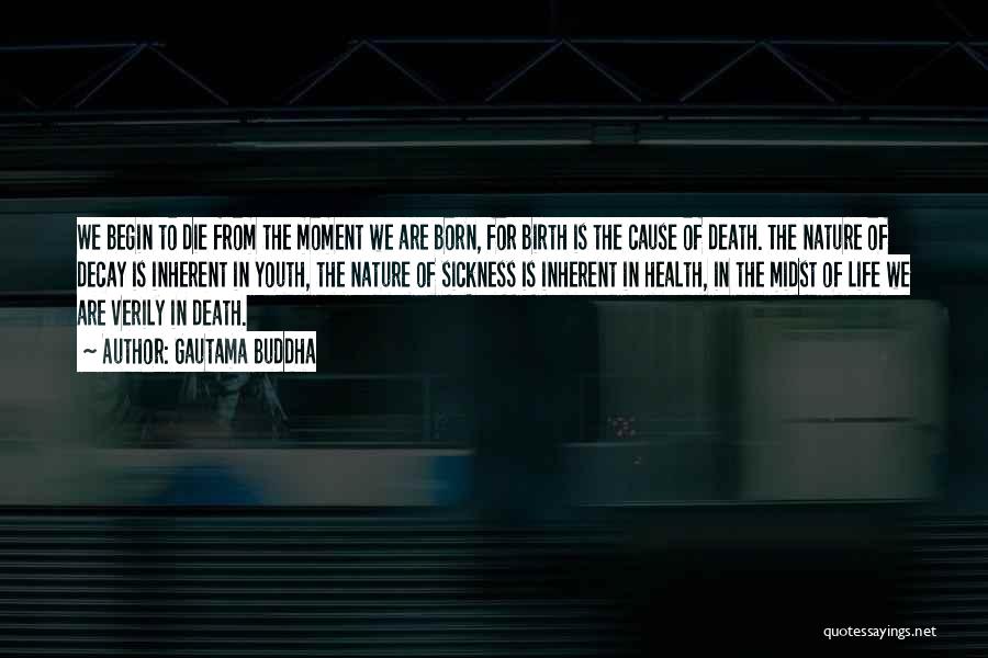 Gautama Buddha Quotes: We Begin To Die From The Moment We Are Born, For Birth Is The Cause Of Death. The Nature Of