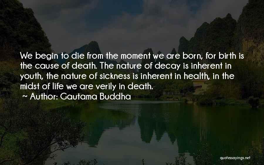 Gautama Buddha Quotes: We Begin To Die From The Moment We Are Born, For Birth Is The Cause Of Death. The Nature Of