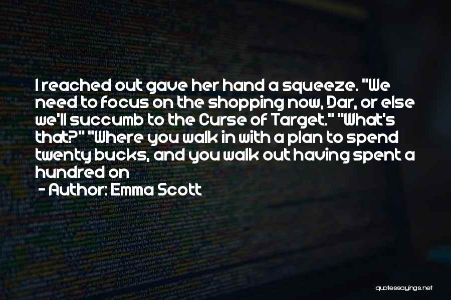 Emma Scott Quotes: I Reached Out Gave Her Hand A Squeeze. We Need To Focus On The Shopping Now, Dar, Or Else We'll