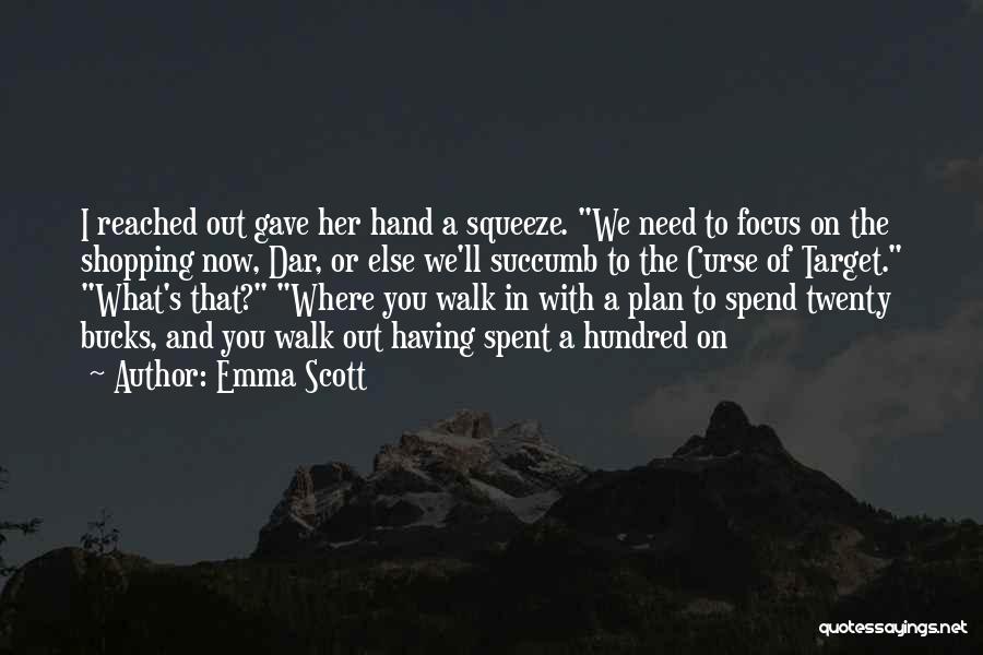 Emma Scott Quotes: I Reached Out Gave Her Hand A Squeeze. We Need To Focus On The Shopping Now, Dar, Or Else We'll