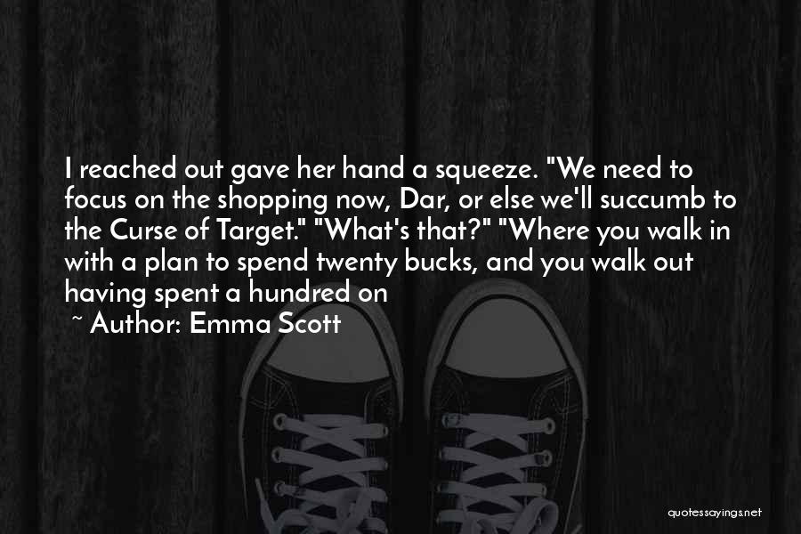 Emma Scott Quotes: I Reached Out Gave Her Hand A Squeeze. We Need To Focus On The Shopping Now, Dar, Or Else We'll