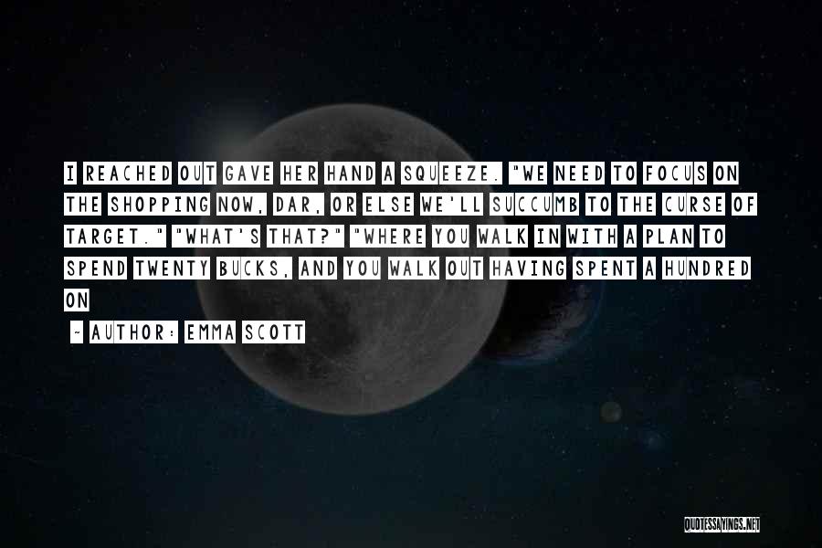 Emma Scott Quotes: I Reached Out Gave Her Hand A Squeeze. We Need To Focus On The Shopping Now, Dar, Or Else We'll